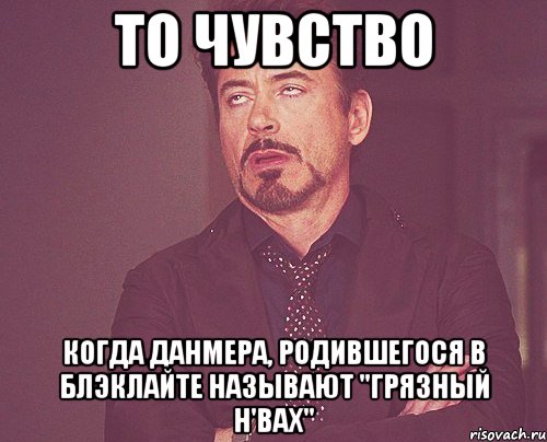 То чувство Когда Данмера, родившегося в Блэклайте называют "Грязный Н'вах", Мем твое выражение лица