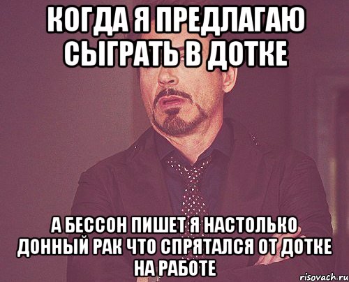 Когда я предлагаю сыграть в дотке А бессон пишет я настолько донный рак что спрятался от дотке на работе, Мем твое выражение лица