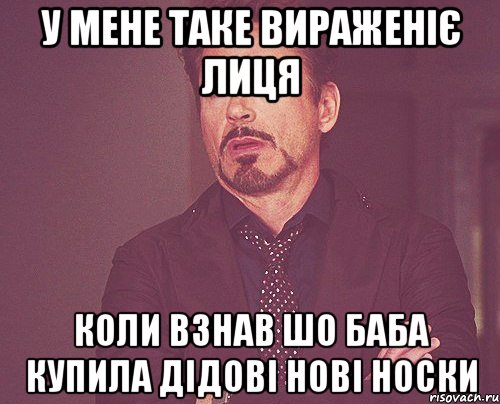 У МЕНЕ ТАКЕ ВИРАЖЕНІЄ ЛИЦЯ КОЛИ ВЗНАВ ШО БАБА КУПИЛА ДІДОВІ НОВІ НОСКИ, Мем твое выражение лица