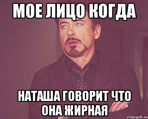 Мое лицо когда Наташа говорит что она жирная, Мем твое выражение лица