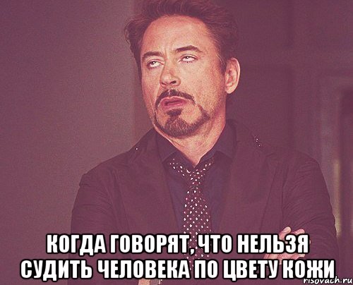  Когда говорят, что нельзя судить человека по цвету кожи, Мем твое выражение лица