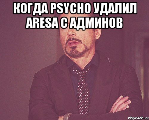 Когда Psycho удалил Aresa с админов , Мем твое выражение лица