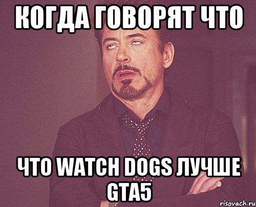 Когда говорят что что watch dogs лучше Gta5, Мем твое выражение лица