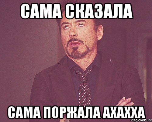 сама сказала сама поржала ахахха, Мем твое выражение лица