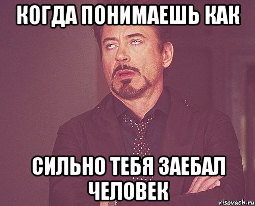 Когда понимаешь как сильно тебя заебал человек, Мем твое выражение лица