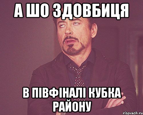 а шо Здовбиця в півфіналі кубка району, Мем твое выражение лица