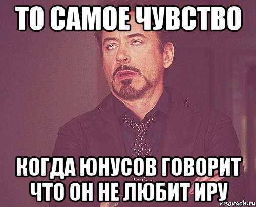 То самое чувство когда Юнусов говорит что он не любит Иру, Мем твое выражение лица