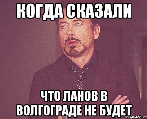 Когда сказали что ланов в Волгограде не будет, Мем твое выражение лица