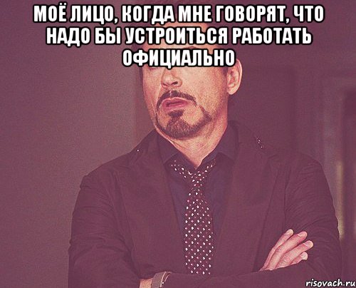 Моё лицо, когда мне говорят, что надо бы устроиться работать официально , Мем твое выражение лица