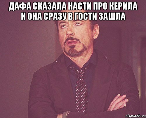 Дафа сказала насти про керила и она сразу в гости зашла , Мем твое выражение лица