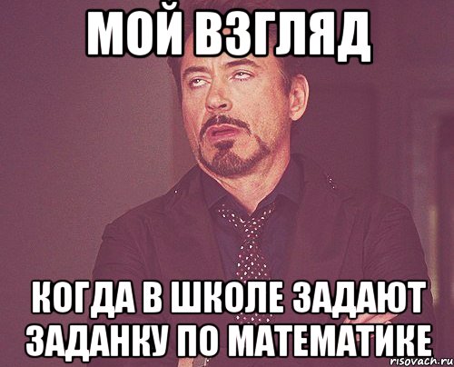 мой взгляд когда в школе задают заданку по математике, Мем твое выражение лица