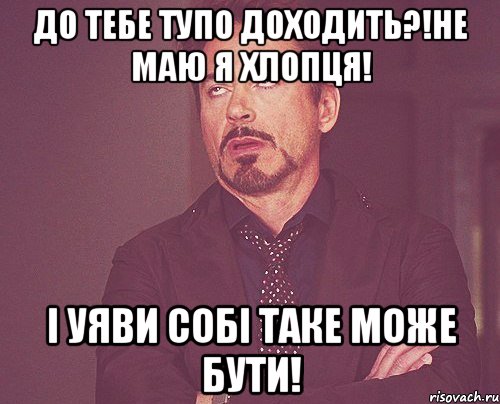 до тебе тупо доходить?!НЕ МАЮ Я ХЛОПЦЯ! І уяви собі таке може бути!, Мем твое выражение лица