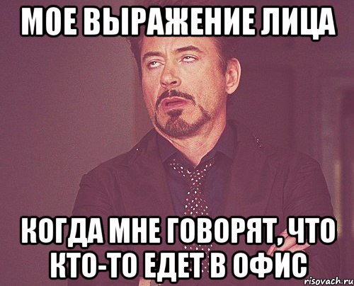 мое выражение лица когда мне говорят, что кто-то едет в офис, Мем твое выражение лица