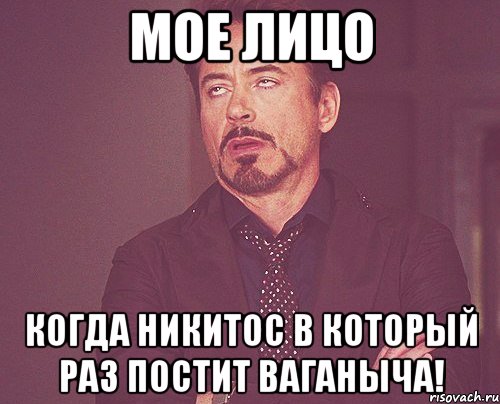 Мое лицо Когда Никитос в который раз постит Ваганыча!, Мем твое выражение лица