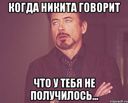 КОГДА НИКИТА ГОВОРИТ ЧТО У ТЕБЯ НЕ ПОЛУЧИЛОСЬ..., Мем твое выражение лица
