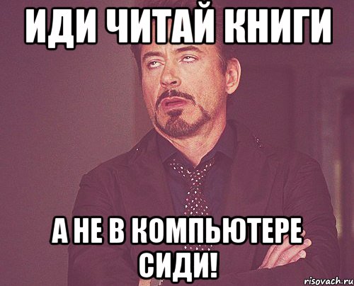 Иди читай книги а не в компьютере сиди!, Мем твое выражение лица