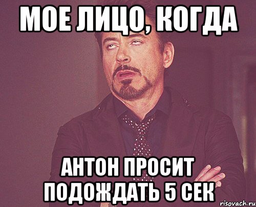 Мое лицо, когда Антон просит подождать 5 сек, Мем твое выражение лица
