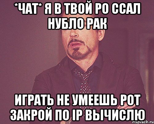 *чат* я в твой ро ссал нубло рак играть не умеешь рот закрой по IP вычислю, Мем твое выражение лица