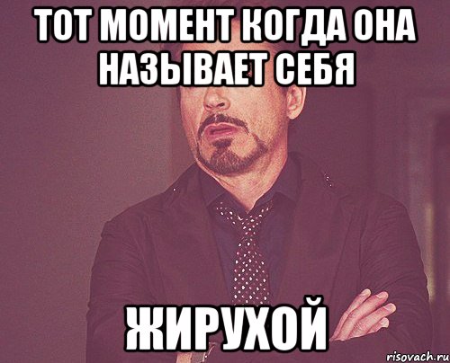 Тот момент когда она называет себя жирухой, Мем твое выражение лица