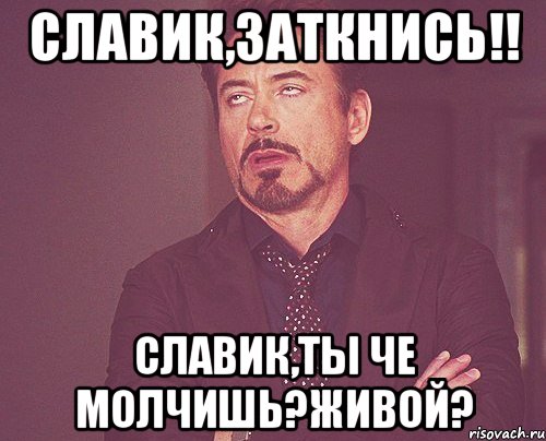 Славик,заткнись!! Славик,ты че молчишь?Живой?, Мем твое выражение лица