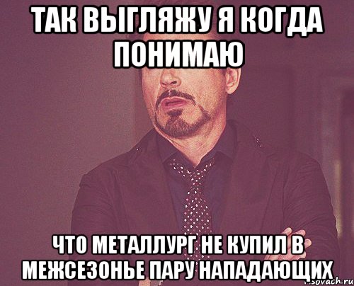 Так выгляжу я когда понимаю что Металлург не купил в межсезонье пару нападающих, Мем твое выражение лица