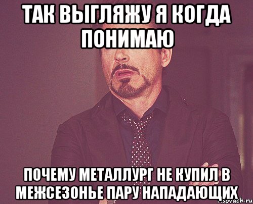 Так выгляжу я когда понимаю почему Металлург не купил в межсезонье пару нападающих, Мем твое выражение лица