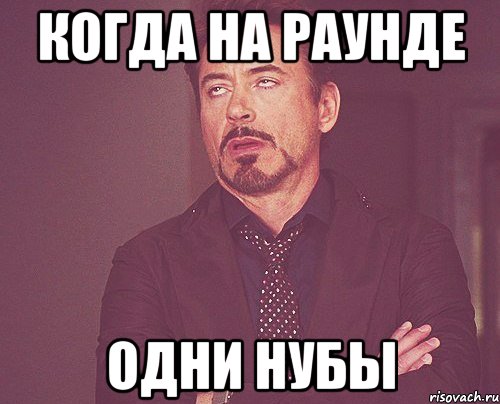 когда на раунде одни нубы, Мем твое выражение лица