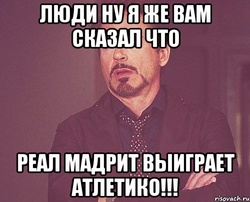 люди ну я же вам сказал что реал мадрит выиграет атлетико!!!, Мем твое выражение лица