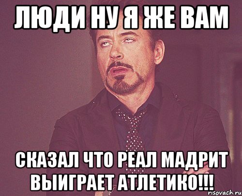 люди ну я же вам сказал что реал мадрит выиграет атлетико!!!, Мем твое выражение лица
