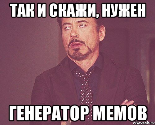 так и скажи, нужен генератор мемов, Мем твое выражение лица