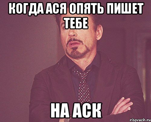 КОГДА АСЯ ОПЯТЬ ПИШЕТ ТЕБЕ НА АСК, Мем твое выражение лица