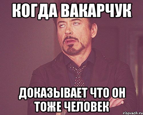 КОГДА ВАКАРЧУК ДОКАЗЫВАЕТ ЧТО ОН ТОЖЕ ЧЕЛОВЕК, Мем твое выражение лица