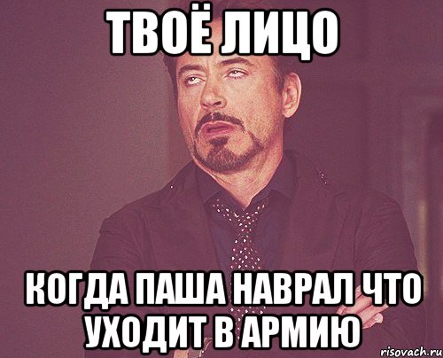 Твоё лицо Когда Паша наврал что уходит в армию, Мем твое выражение лица