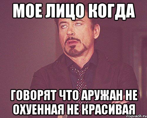 Мое Лицо когда говорят что аружан не охуенная не красивая, Мем твое выражение лица