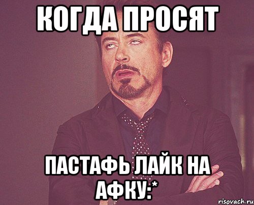Когда просят Пастафь лайк на афку:*, Мем твое выражение лица