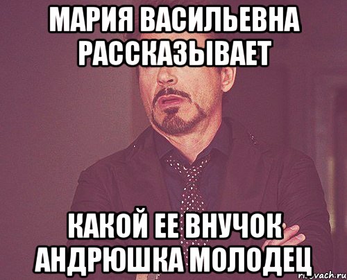 Мария Васильевна рассказывает какой ее внучок Андрюшка молодец, Мем твое выражение лица