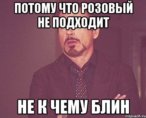 Потому что розовый не подходит НЕ К ЧЕМУ БЛИН, Мем твое выражение лица