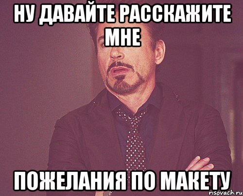 ну давайте расскажите мне пожелания по макету, Мем твое выражение лица