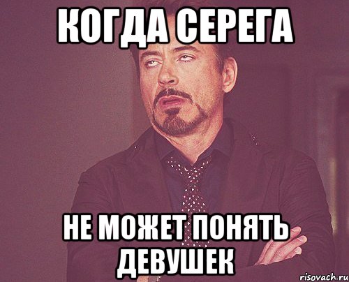 когда серега не может понять девушек, Мем твое выражение лица