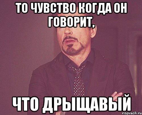 то чувство когда он говорит, что дрыщавый, Мем твое выражение лица