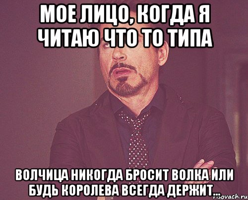 Мое лицо, когда я читаю что то типа волчица никогда бросит волка или будь королева всегда держит..., Мем твое выражение лица