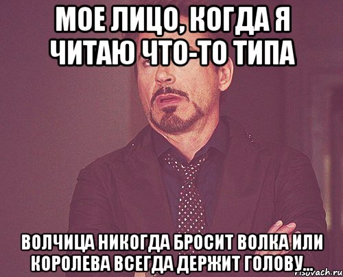 Мое лицо, когда я читаю что-то типа волчица никогда бросит волка или королева всегда держит голову..., Мем твое выражение лица