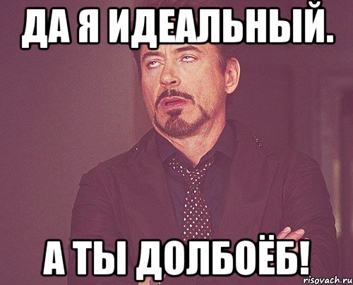 Да я идеальный. А ты долбоёб!, Мем твое выражение лица