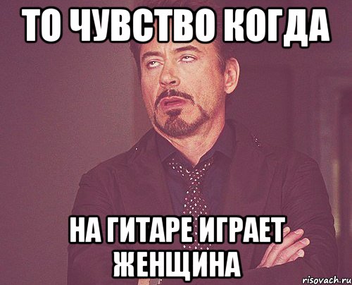 То чувство когда На гитаре играет женщина, Мем твое выражение лица