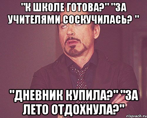 "К школе готова?" "За учителями соскучилась? " "Дневник купила?" "За лето отдохнула?", Мем твое выражение лица