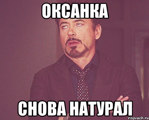 оксанка снова натурал, Мем твое выражение лица