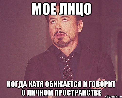 МОЕ ЛИЦО КОГДА КАТЯ ОБИЖАЕТСЯ И ГОВОРИТ О ЛИЧНОМ ПРОСТРАНСТВЕ, Мем твое выражение лица