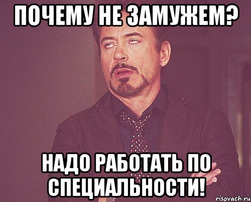 почему не замужем? надо работать по специальности!, Мем твое выражение лица