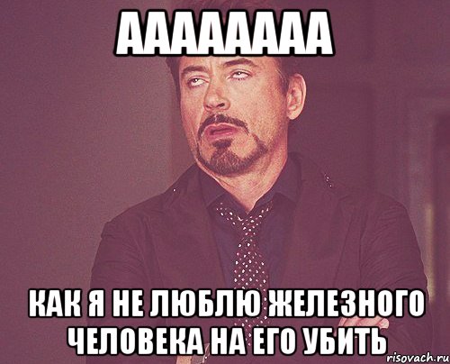 аааааааа как я не люблю железного человека на его убить, Мем твое выражение лица