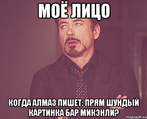 Моё лицо Когда Алмаз пишет: прям шундый картинка бар микэнли?, Мем твое выражение лица